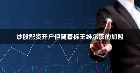 炒股配资开户但随着标王维尔茨的加盟