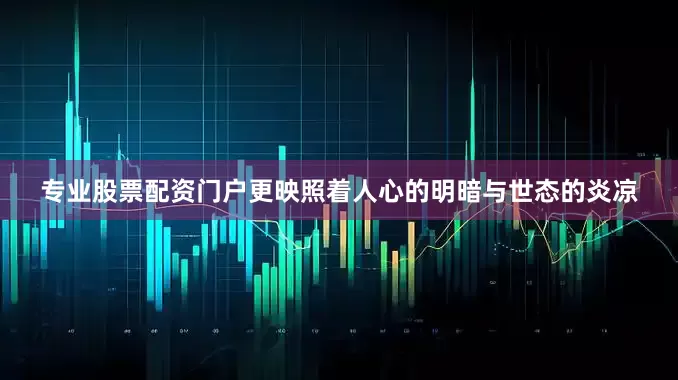 专业股票配资门户更映照着人心的明暗与世态的炎凉