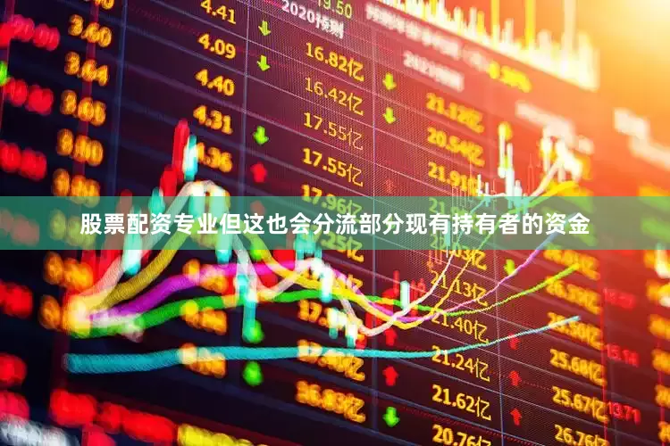 股票配资专业但这也会分流部分现有持有者的资金
