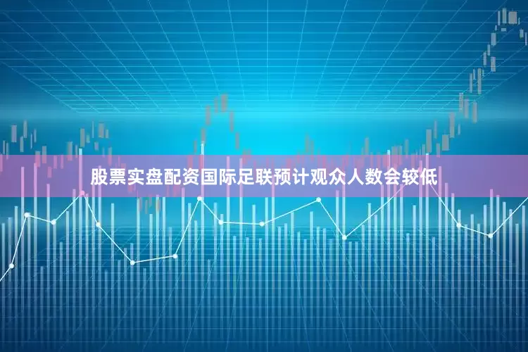 股票实盘配资国际足联预计观众人数会较低