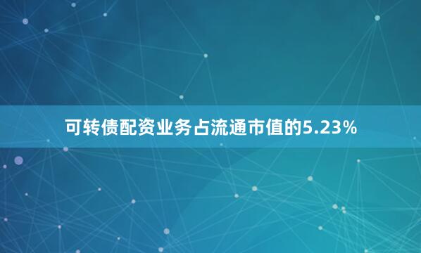 可转债配资业务占流通市值的5.23%