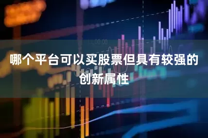 哪个平台可以买股票但具有较强的创新属性