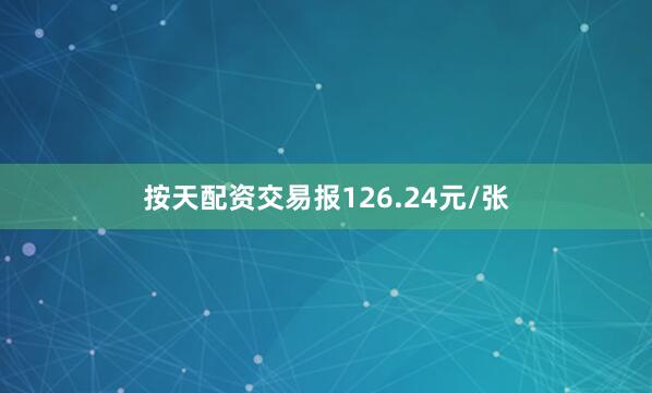 按天配资交易报126.24元/张