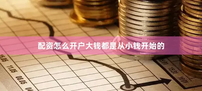 配资怎么开户大钱都是从小钱开始的