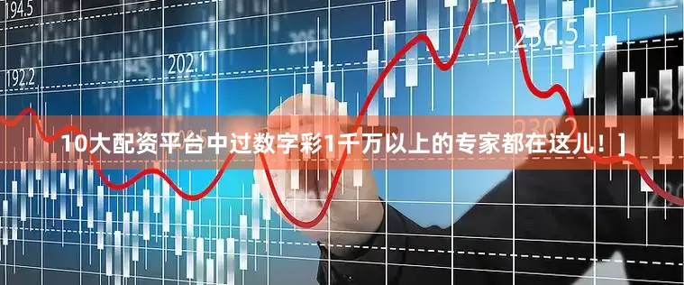 10大配资平台中过数字彩1千万以上的专家都在这儿！]