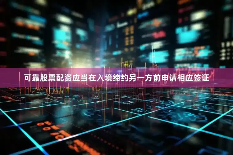 可靠股票配资应当在入境缔约另一方前申请相应签证