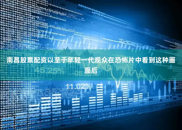 南昌股票配资以至于年轻一代观众在恐怖片中看到这种画面后