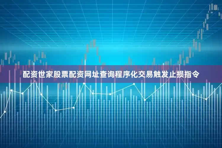 配资世家股票配资网址查询程序化交易触发止损指令