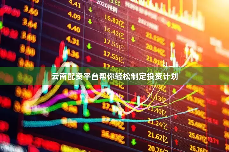云南配资平台帮你轻松制定投资计划