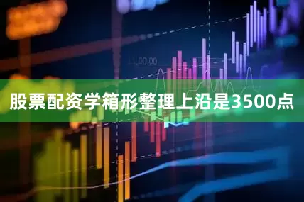 股票配资学箱形整理上沿是3500点