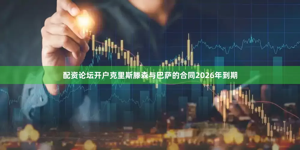 配资论坛开户克里斯滕森与巴萨的合同2026年到期