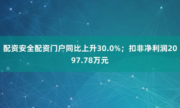 配资安全配资门户同比上升30.0%；扣非净利润2097.78万元