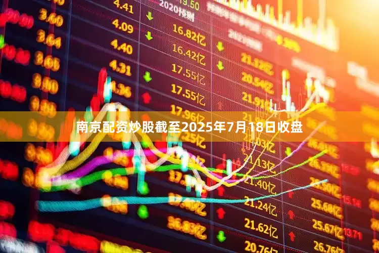 南京配资炒股截至2025年7月18日收盘