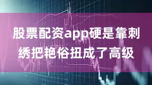 股票配资app硬是靠刺绣把艳俗扭成了高级