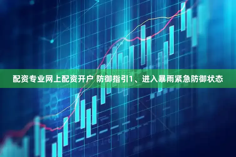 配资专业网上配资开户 　　防御指引　　1、进入暴雨紧急防御状态