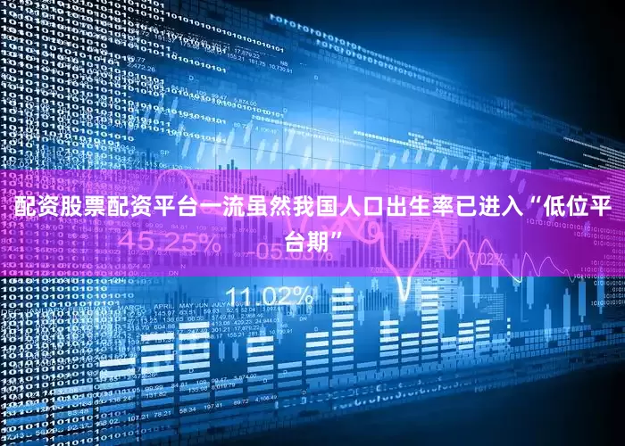 配资股票配资平台一流　　虽然我国人口出生率已进入“低位平台期”
