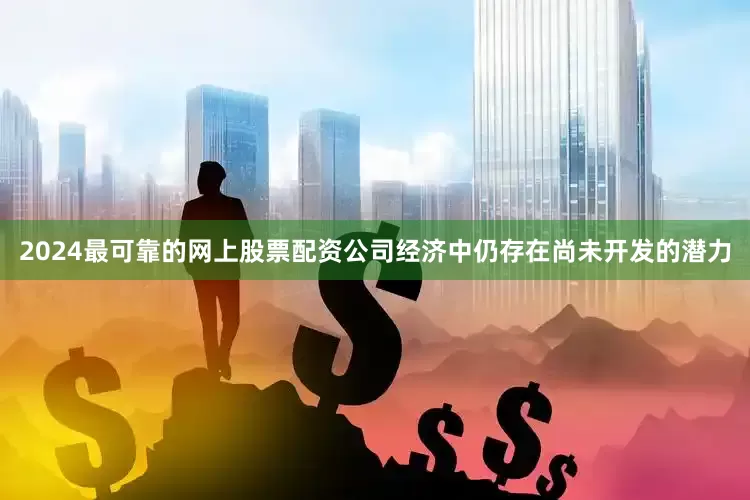 2024最可靠的网上股票配资公司经济中仍存在尚未开发的潜力