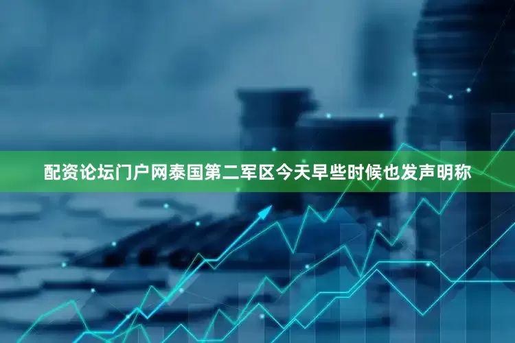 配资论坛门户网　　泰国第二军区今天早些时候也发声明称