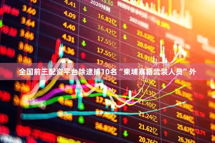 全国前三配资平台除逮捕10名“柬埔寨籍武装人员”外