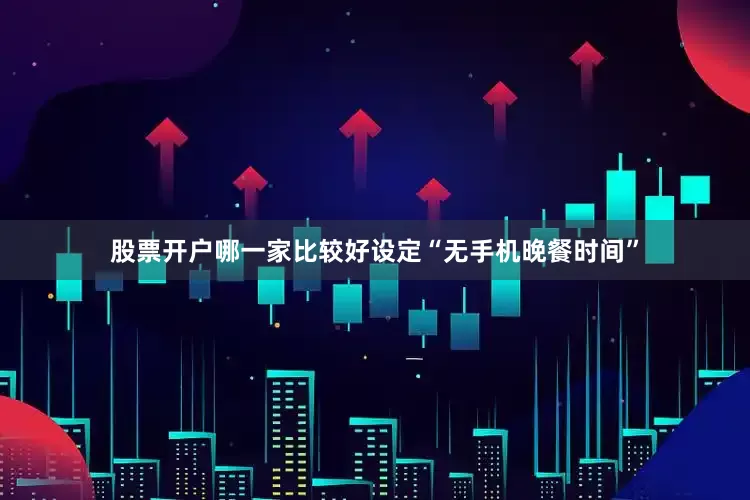 股票开户哪一家比较好设定“无手机晚餐时间”