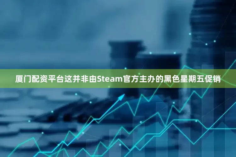 厦门配资平台这并非由Steam官方主办的黑色星期五促销