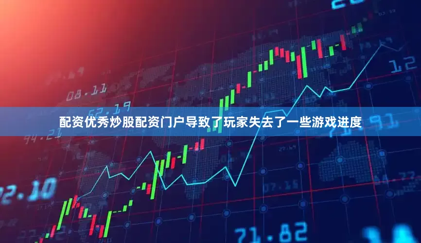 配资优秀炒股配资门户导致了玩家失去了一些游戏进度