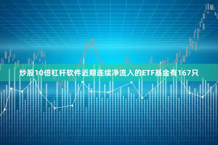 炒股10倍杠杆软件　　近期连续净流入的ETF基金有167只