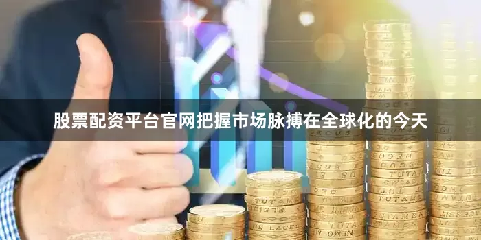 股票配资平台官网把握市场脉搏　　在全球化的今天