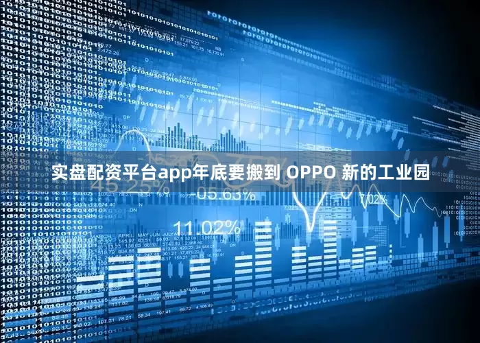 实盘配资平台app年底要搬到 OPPO 新的工业园