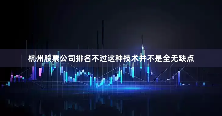 杭州股票公司排名不过这种技术并不是全无缺点