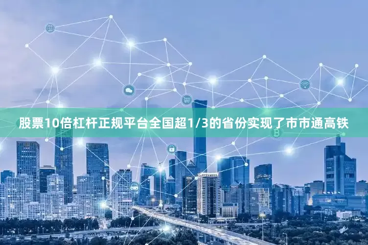 股票10倍杠杆正规平台全国超1/3的省份实现了市市通高铁