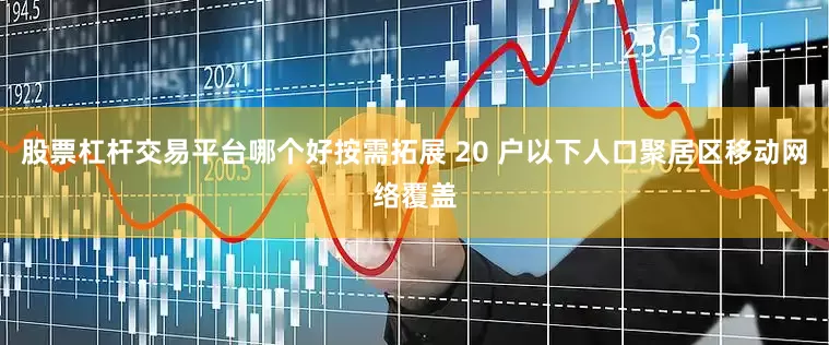 股票杠杆交易平台哪个好按需拓展 20 户以下人口聚居区移动网络覆盖