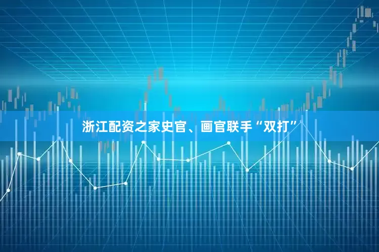 浙江配资之家史官、画官联手“双打”