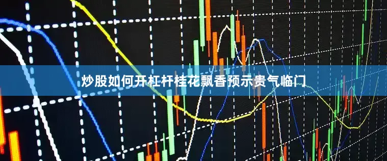 炒股如何开杠杆桂花飘香预示贵气临门