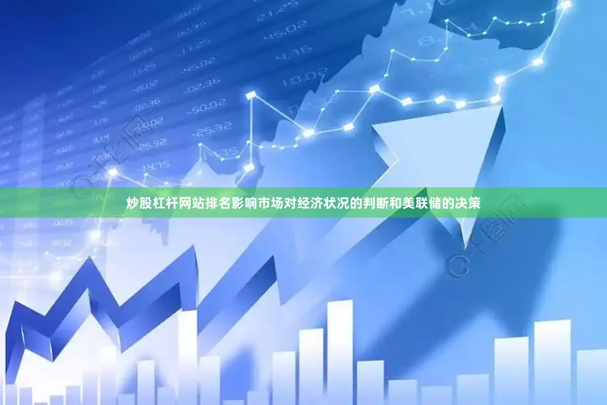 炒股杠杆网站排名影响市场对经济状况的判断和美联储的决策