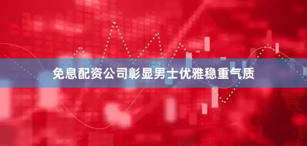 免息配资公司彰显男士优雅稳重气质