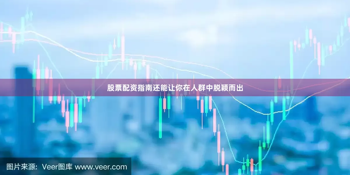 股票配资指南还能让你在人群中脱颖而出