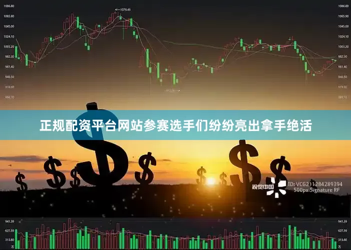正规配资平台网站参赛选手们纷纷亮出拿手绝活