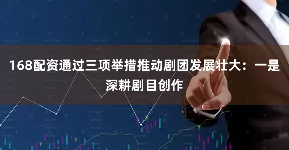 168配资通过三项举措推动剧团发展壮大：一是深耕剧目创作