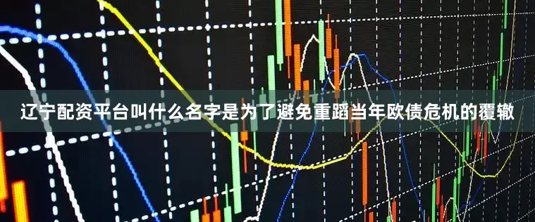 辽宁配资平台叫什么名字是为了避免重蹈当年欧债危机的覆辙