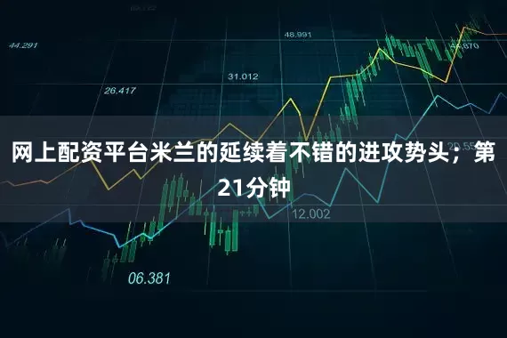 网上配资平台米兰的延续着不错的进攻势头；第21分钟